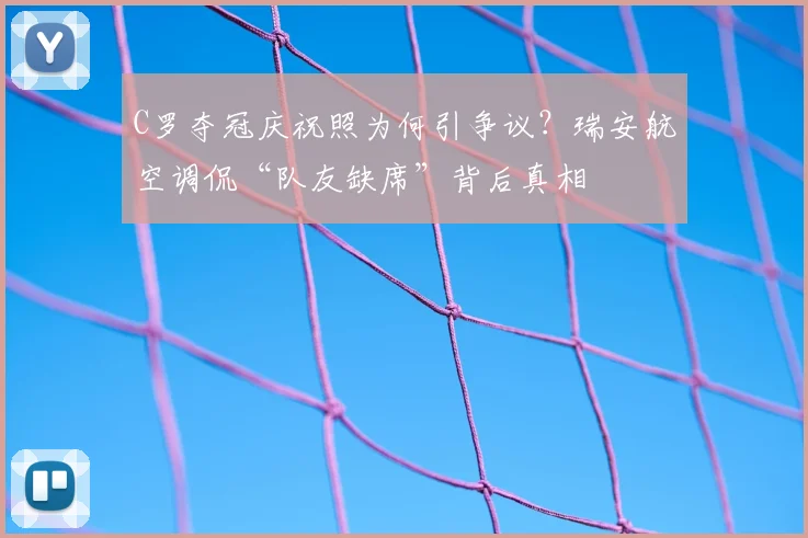 C罗夺冠庆祝照为何引争议?瑞安航空调侃“队友缺席”背后真相