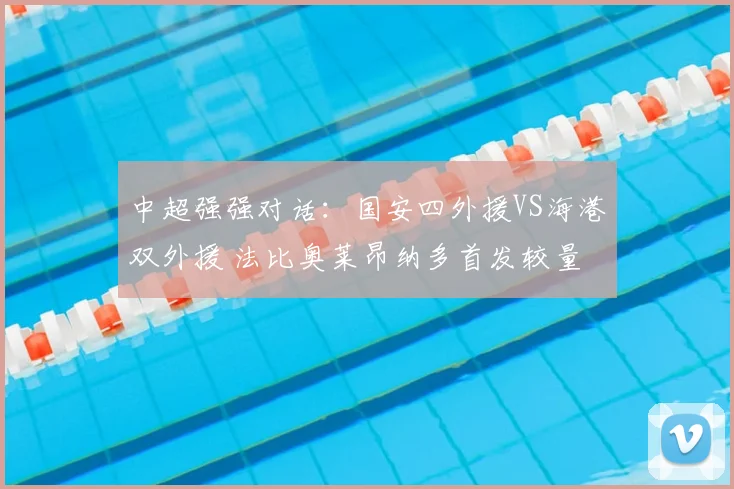中超强强对话：国安四外援VS海港双外援 法比奥莱昂纳多首发较量