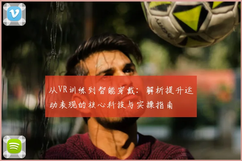 从VR训练到智能穿戴:解析提升运动表现的核心科技与实操指南