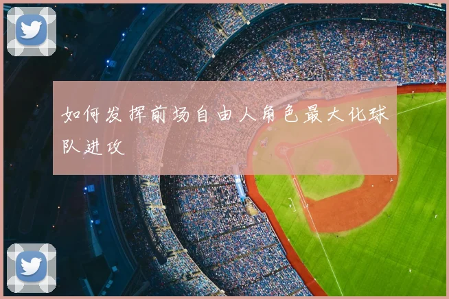 如何发挥前场自由人角色最大化球队进攻