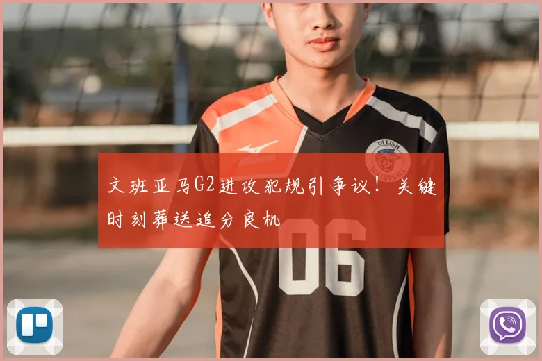 文班亚马G2进攻犯规引争议!关键时刻葬送追分良机