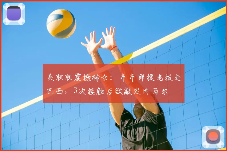 美职联震撼转会：辛辛那提老板赴巴西，3次接触后欲敲定内马尔