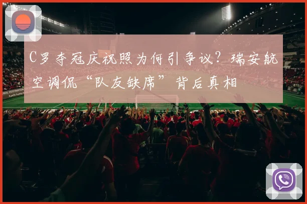 C罗夺冠庆祝照为何引争议?瑞安航空调侃“队友缺席”背后真相