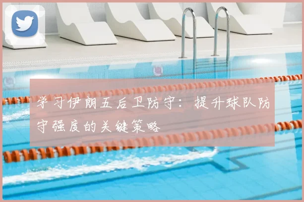 学习伊朗五后卫防守：提升球队防守强度的关键策略