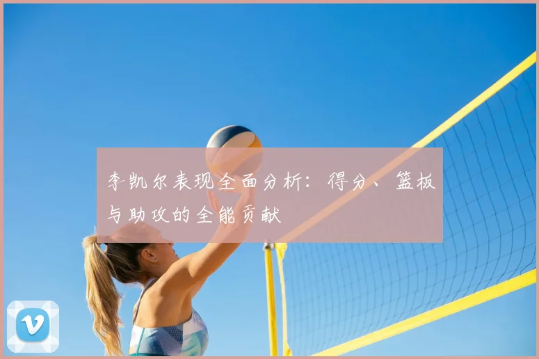李凯尔表现全面分析：得分、篮板与助攻的全能贡献