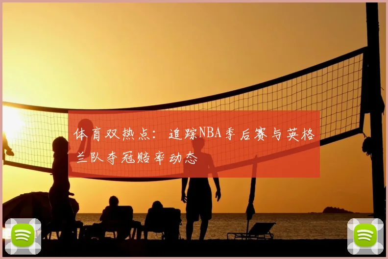 体育双热点:追踪NBA季后赛与英格兰队夺冠赔率动态