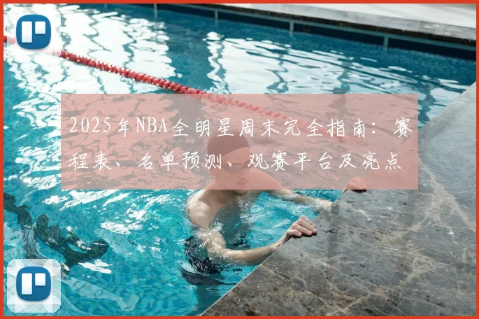 2025年NBA全明星周末完全指南：赛程表、名单预测、观赛平台及亮点解析