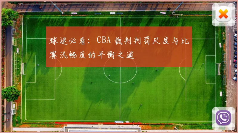 球迷必看：CBA 裁判判罚尺度与比赛流畅度的平衡之道
