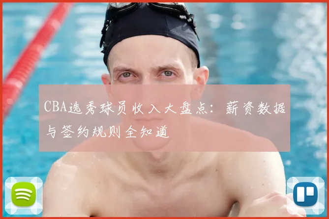 CBA选秀球员收入大盘点:薪资数据与签约规则全知道