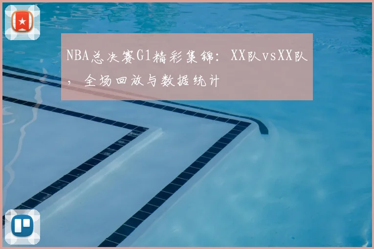 NBA总决赛G1精彩集锦:XX队vsXX队,全场回放与数据统计